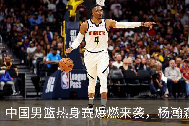 中国男篮热身赛爆燃来袭，杨瀚森时隔486天归队 郭导提三点要求！
