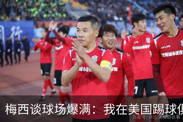 梅西谈球场爆满：我在美国踢球俱乐部也如此，心怀感激想回馈大家